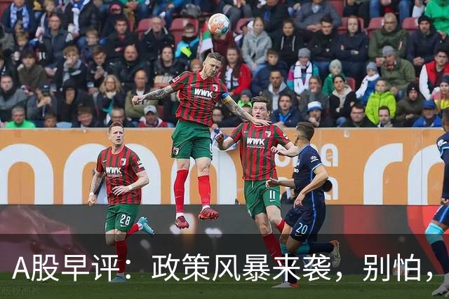A股早评：政策风暴来袭，别怕，咱们稳住！